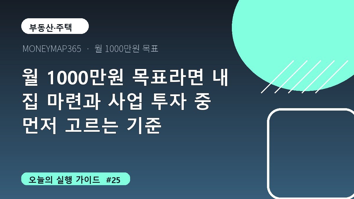 월 1000만원 목표라면 내 집 마련과 사업 투자 중 먼저 고르는 기준