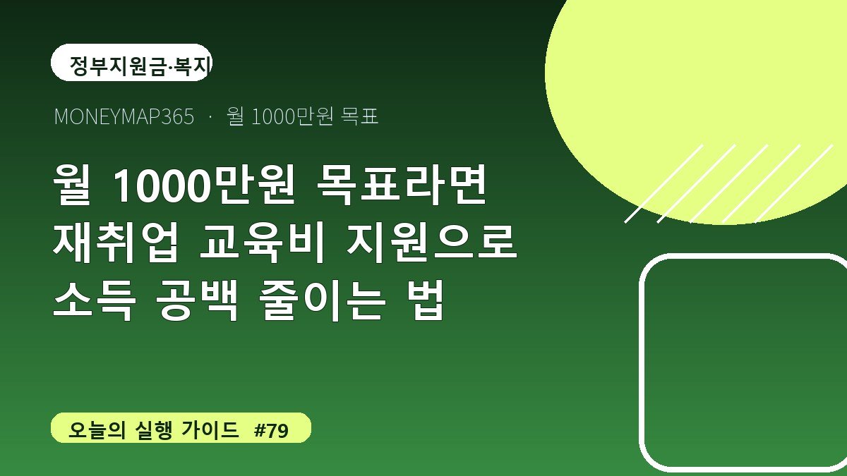 월 1000만원 목표라면 재취업 교육비 지원으로 소득 공백 줄이는 법