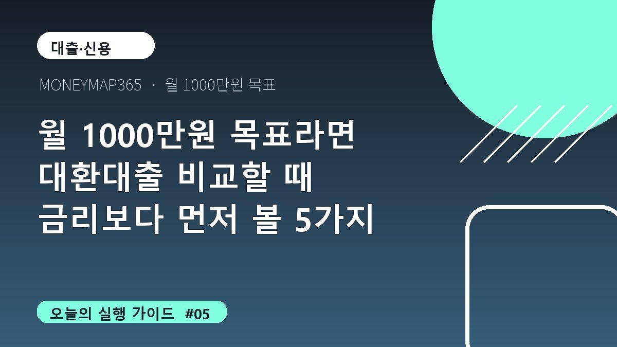 월 1000만원 목표라면 대환대출 비교할 때 금리보다 먼저 볼 5가지