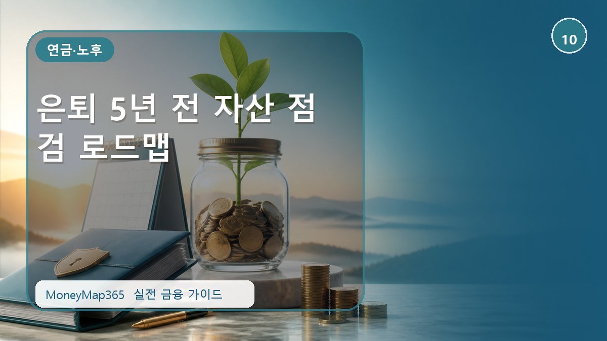 노후자금 지키는 은퇴 5년 전 자산 점검 로드맵