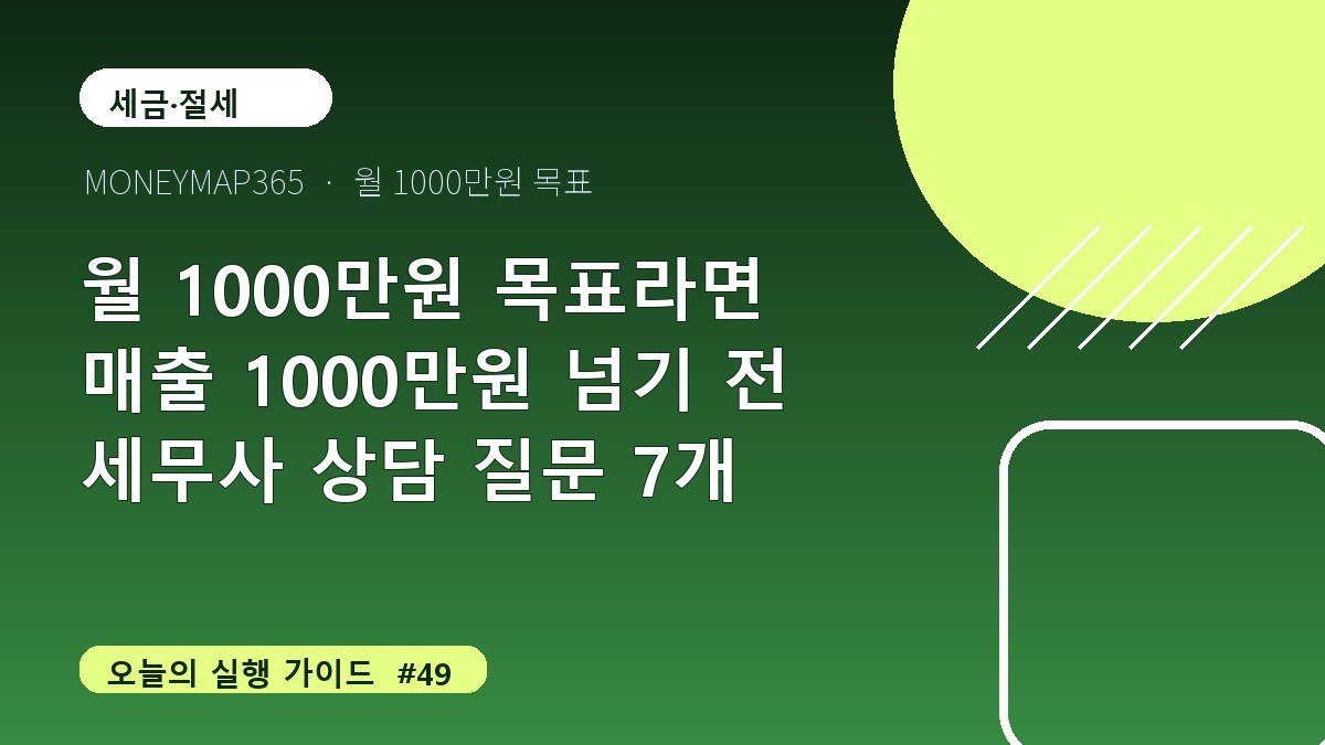 월 1000만원 목표라면 매출 1000만원 넘기 전 세무사 상담 질문 7개